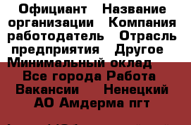 Официант › Название организации ­ Компания-работодатель › Отрасль предприятия ­ Другое › Минимальный оклад ­ 1 - Все города Работа » Вакансии   . Ненецкий АО,Амдерма пгт